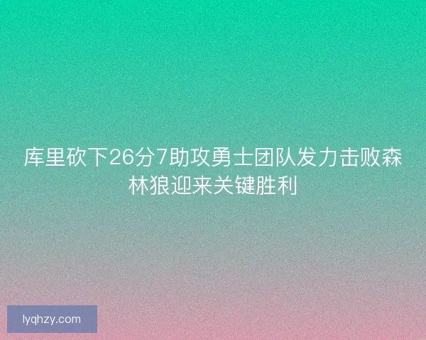 库里砍下26分7助攻勇士团队发力击败森林狼迎来关键胜利